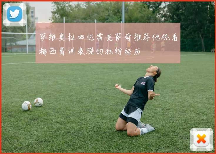 萨维奥拉回忆雷克萨奇推荐他观看梅西青训表现的独特经历